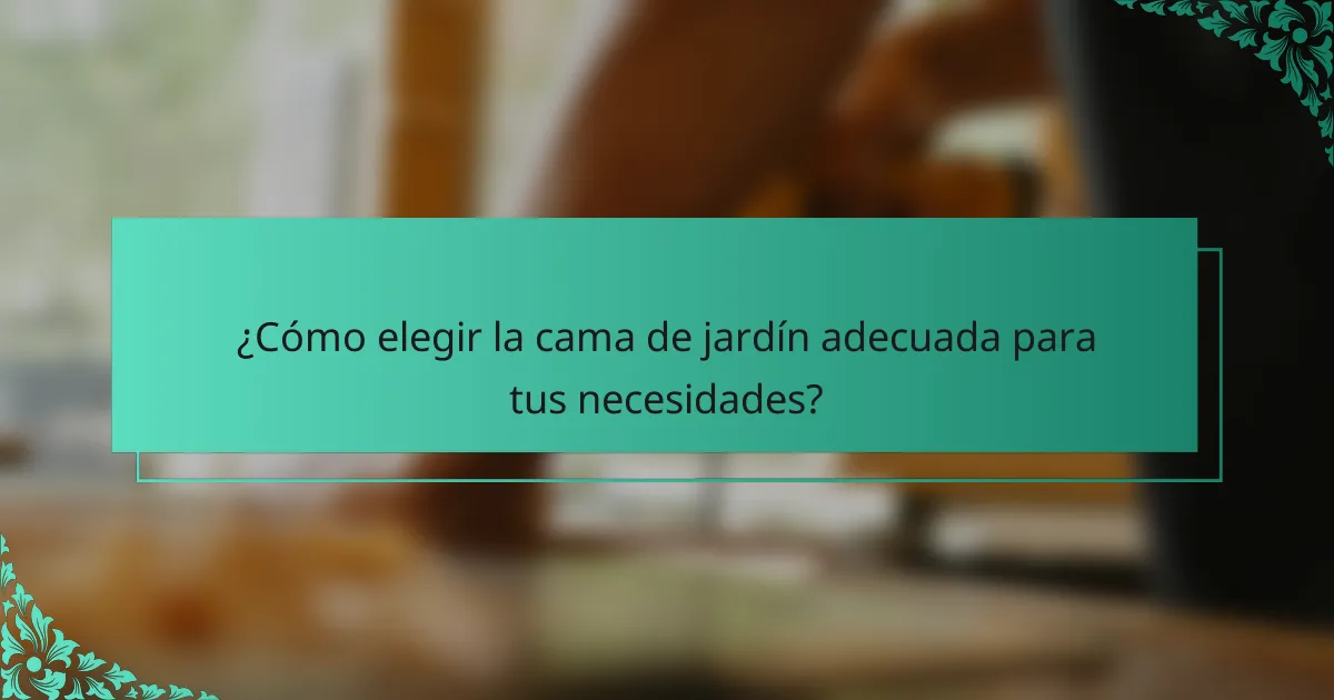 ¿Cómo elegir la cama de jardín adecuada para tus necesidades?