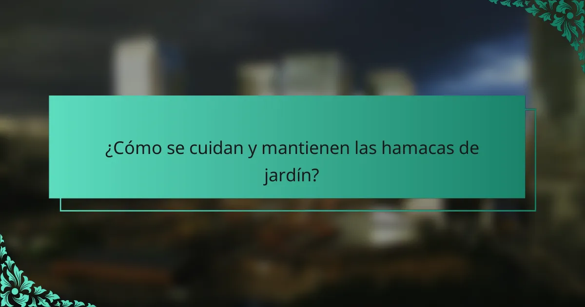 ¿Cómo se cuidan y mantienen las hamacas de jardín?