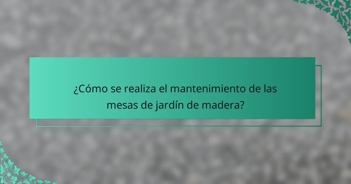¿Cómo se realiza el mantenimiento de las mesas de jardín de madera?