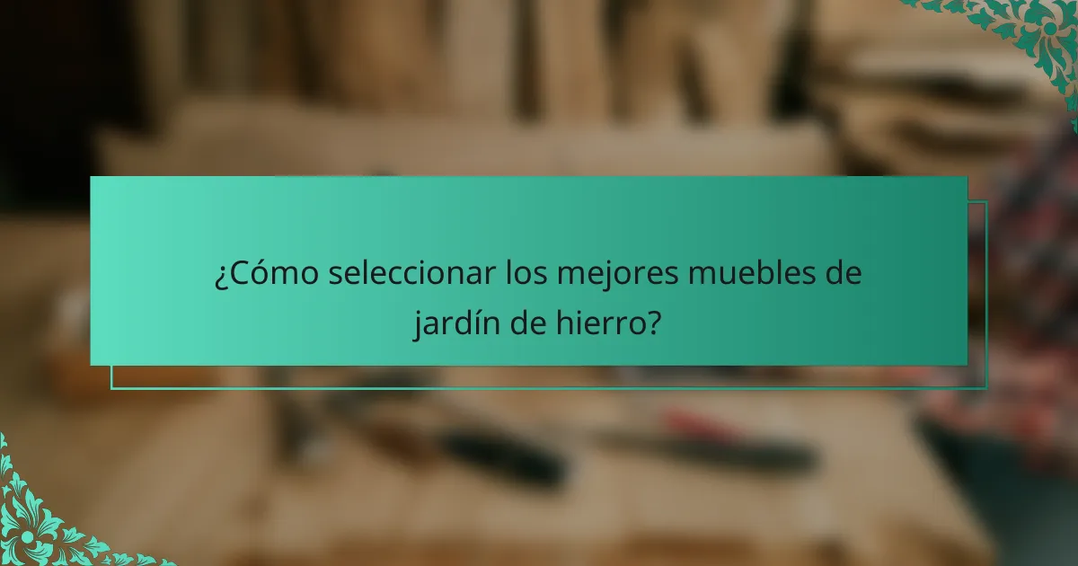 ¿Cómo seleccionar los mejores muebles de jardín de hierro?