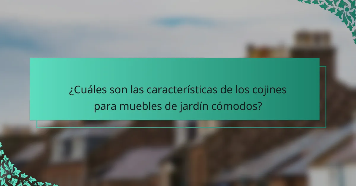 ¿Cuáles son las características de los cojines para muebles de jardín cómodos?