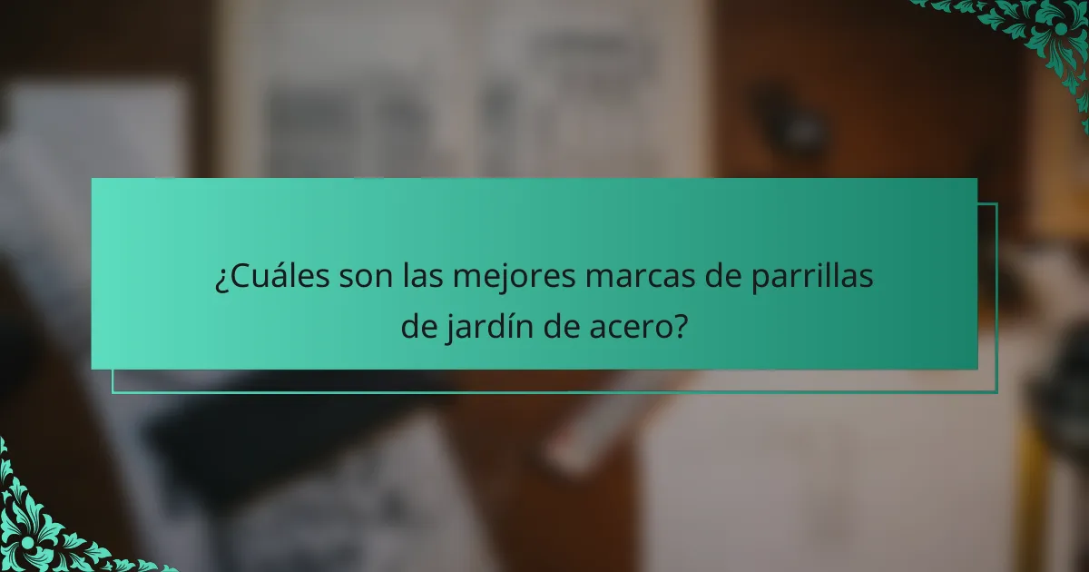 ¿Cuáles son las mejores marcas de parrillas de jardín de acero?