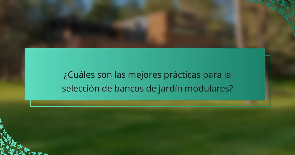 ¿Cuáles son las mejores prácticas para la selección de bancos de jardín modulares?