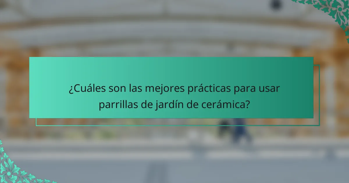 ¿Cuáles son las mejores prácticas para usar parrillas de jardín de cerámica?