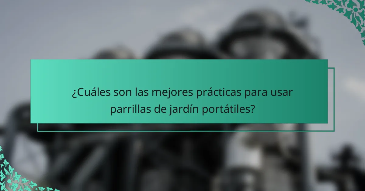 ¿Cuáles son las mejores prácticas para usar parrillas de jardín portátiles?