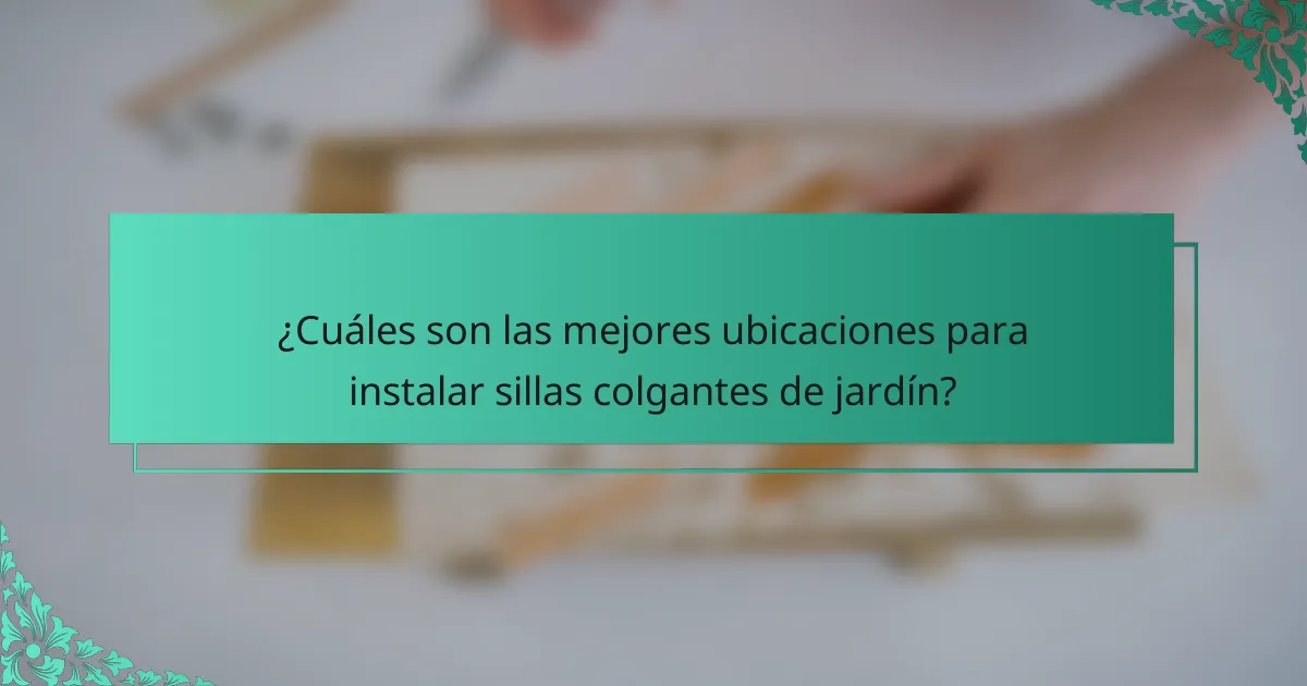 ¿Cuáles son las mejores ubicaciones para instalar sillas colgantes de jardín?