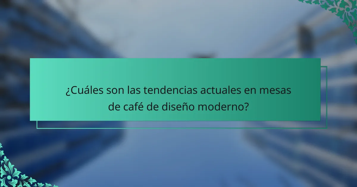 ¿Cuáles son las tendencias actuales en mesas de café de diseño moderno?