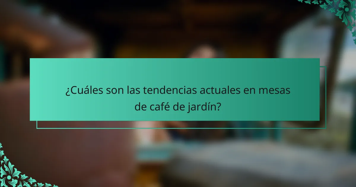 ¿Cuáles son las tendencias actuales en mesas de café de jardín?