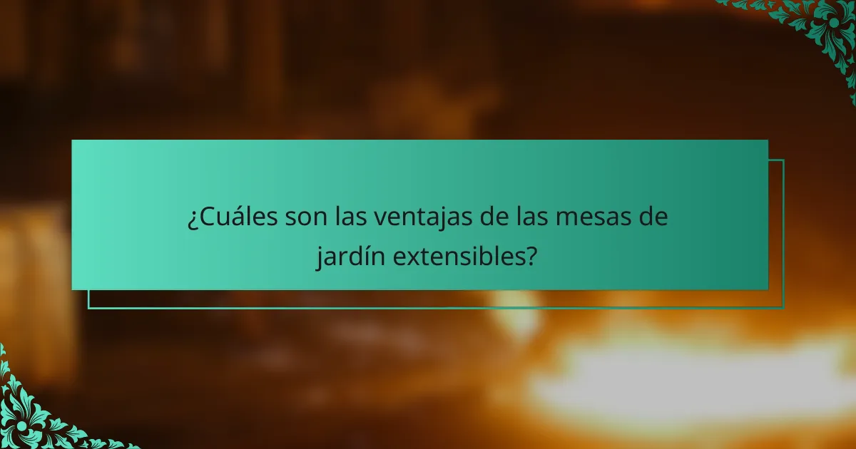 ¿Cuáles son las ventajas de las mesas de jardín extensibles?
