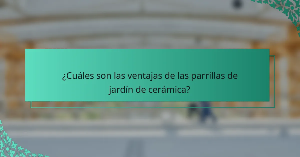 ¿Cuáles son las ventajas de las parrillas de jardín de cerámica?