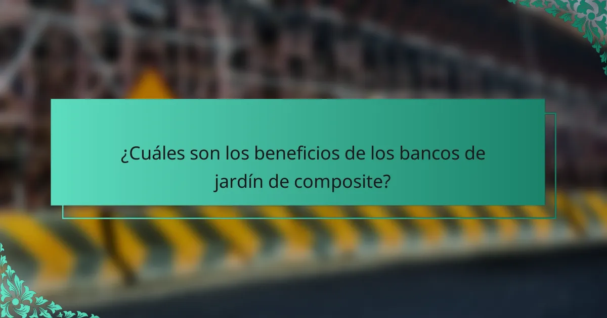 ¿Cuáles son los beneficios de los bancos de jardín de composite?