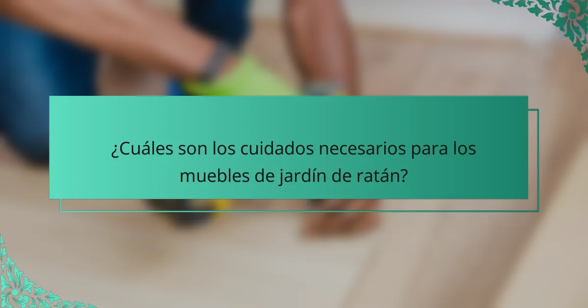 ¿Cuáles son los cuidados necesarios para los muebles de jardín de ratán?