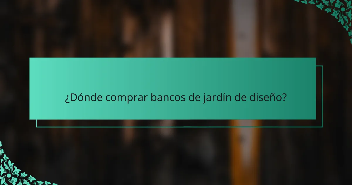 ¿Dónde comprar bancos de jardín de diseño?