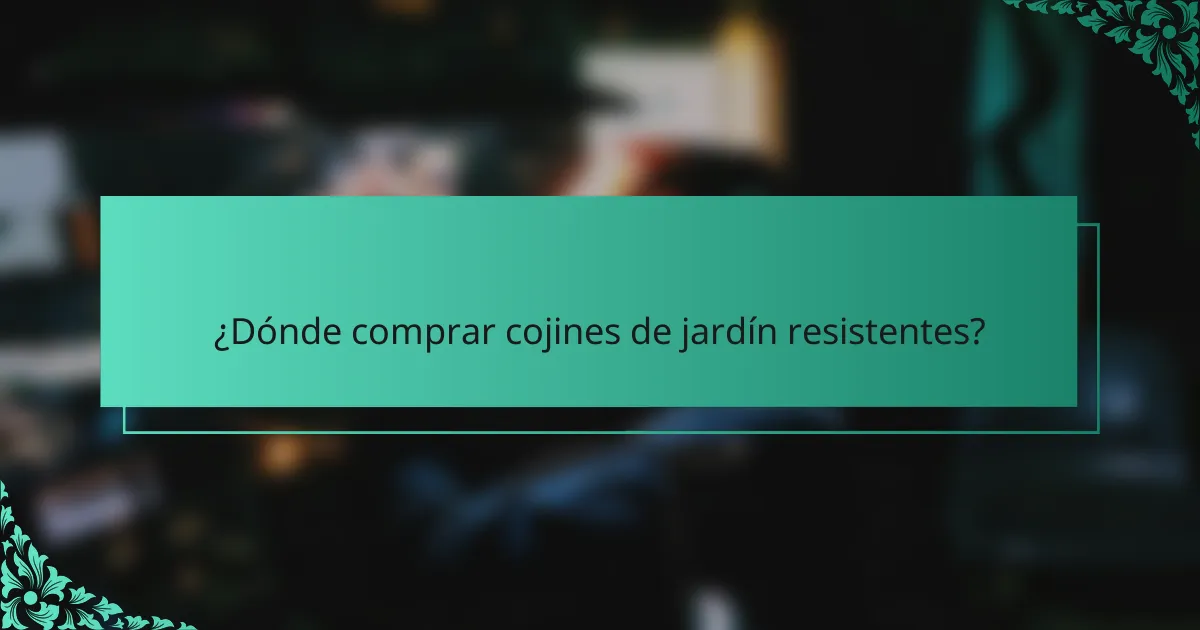 ¿Dónde comprar cojines de jardín resistentes?