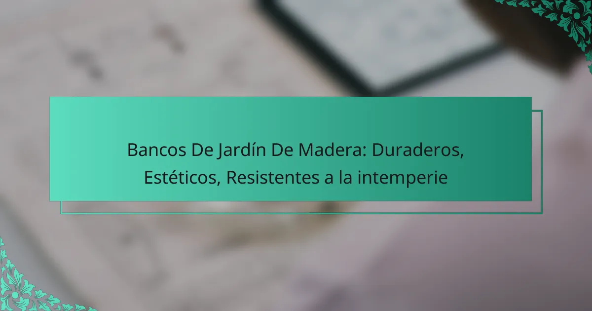 Bancos De Jardín De Madera: Duraderos, Estéticos, Resistentes a la intemperie