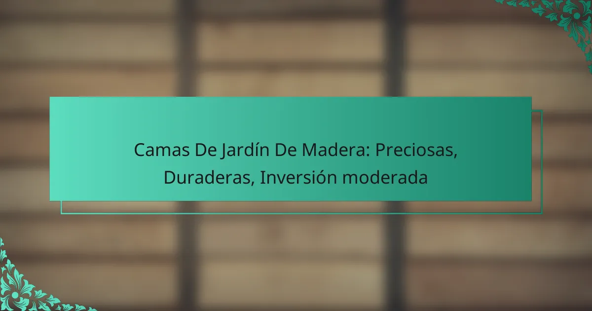 Camas De Jardín De Madera: Preciosas, Duraderas, Inversión moderada