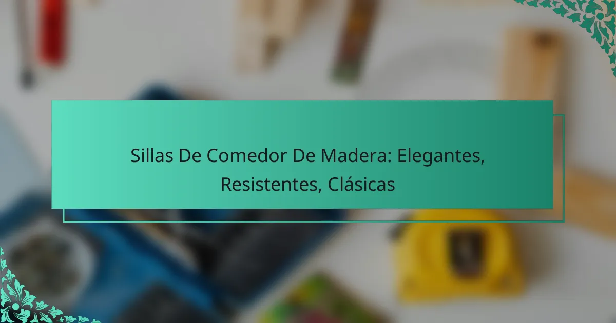 Sillas De Comedor De Madera: Elegantes, Resistentes, Clásicas