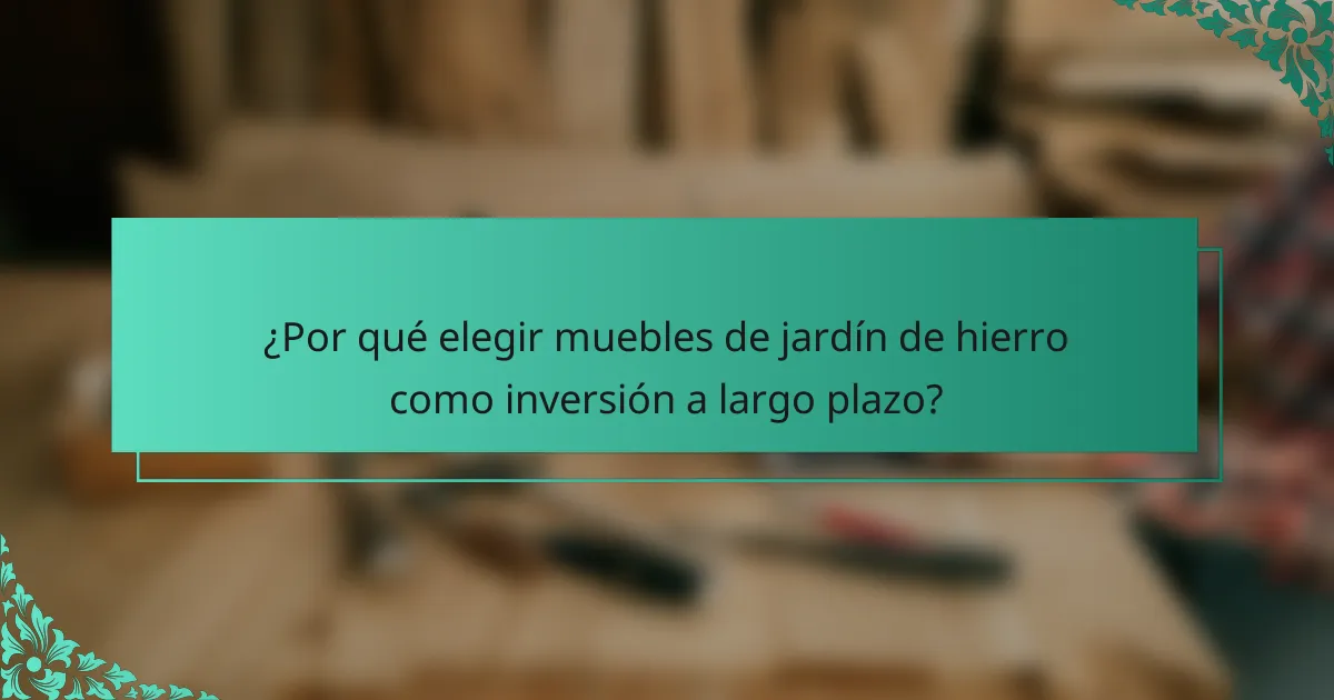 ¿Por qué elegir muebles de jardín de hierro como inversión a largo plazo?