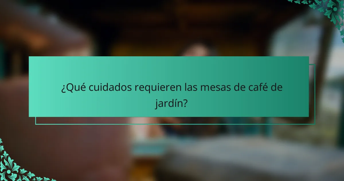 ¿Qué cuidados requieren las mesas de café de jardín?