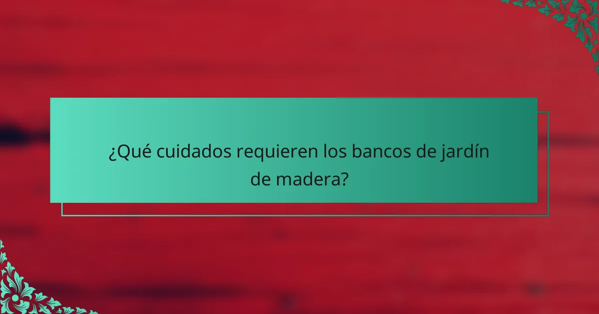 ¿Qué cuidados requieren los bancos de jardín de madera?