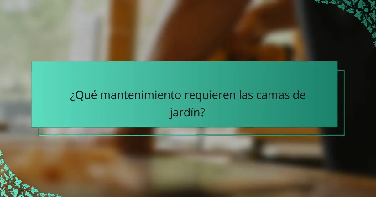 ¿Qué mantenimiento requieren las camas de jardín?