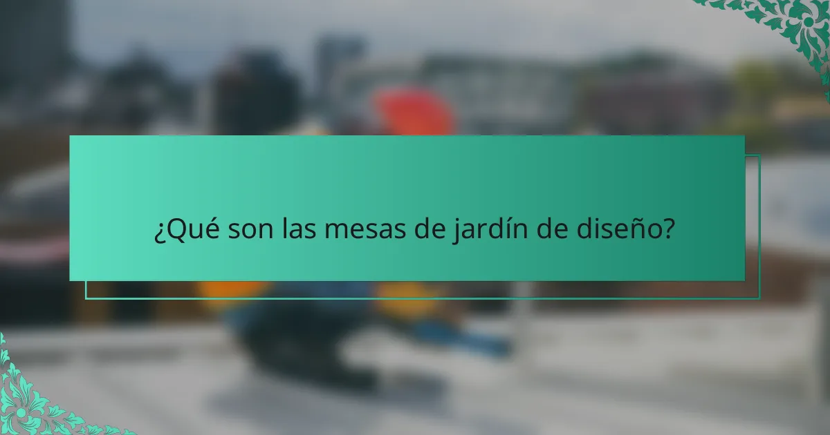 ¿Qué son las mesas de jardín de diseño?