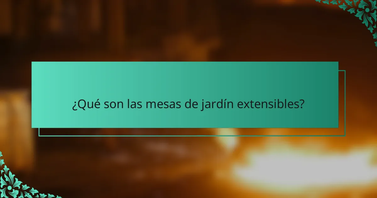 ¿Qué son las mesas de jardín extensibles?