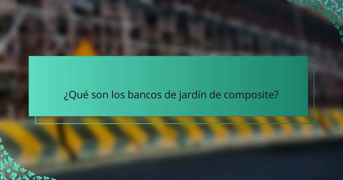 ¿Qué son los bancos de jardín de composite?