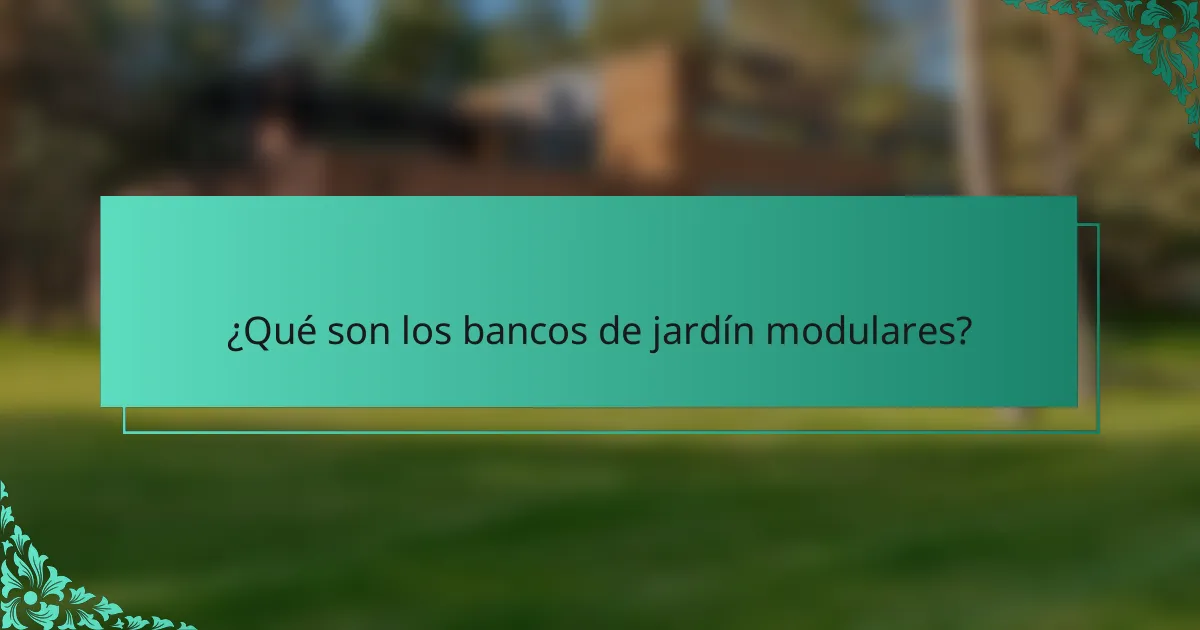 ¿Qué son los bancos de jardín modulares?