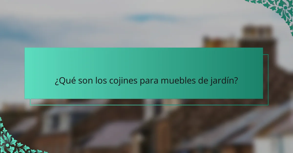 ¿Qué son los cojines para muebles de jardín?